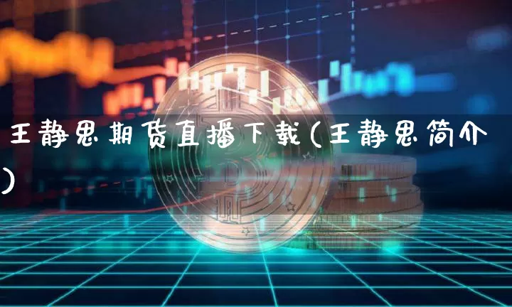 王静思期货直播下载(王静思简介)_https://www.jyywjc.com_深交所_第1张