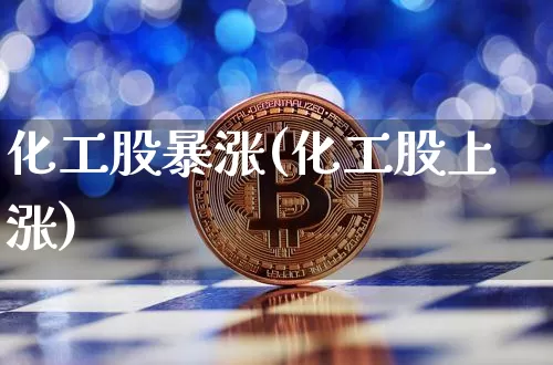 化工股暴涨(化工股上涨)_https://www.jyywjc.com_股票板块_第1张