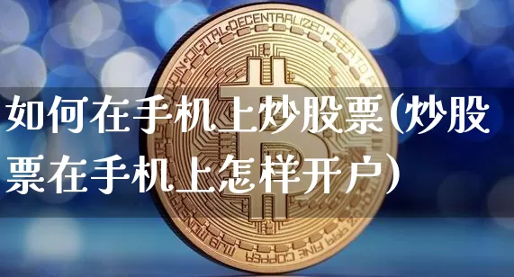 如何在手机上炒股票(炒股票在手机上怎样开户)_https://www.jyywjc.com_股票趋势_第1张