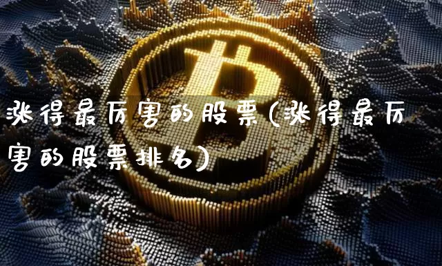 涨得最厉害的股票(涨得最厉害的股票排名)_https://www.jyywjc.com_股票趋势_第1张