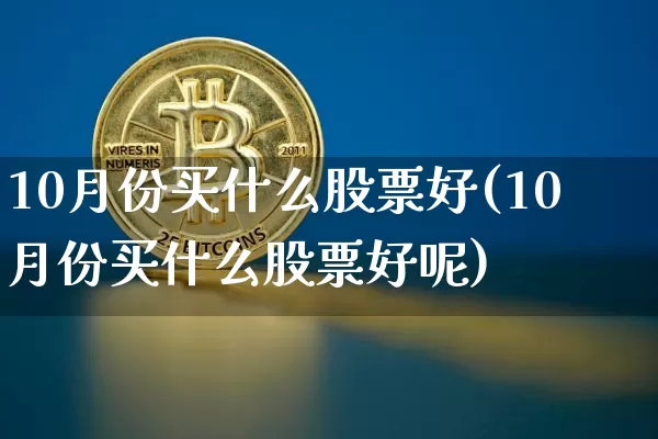 10月份买什么股票好(10月份买什么股票好呢)_https://www.jyywjc.com_北交所_第1张