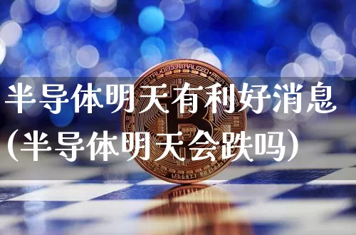 半导体明天有利好消息(半导体明天会跌吗)_https://www.jyywjc.com_股票价格_第1张