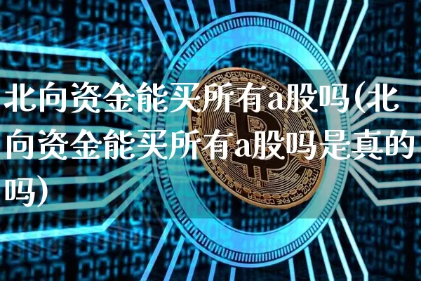 北向资金能买所有a股吗(北向资金能买所有a股吗是真的吗)_https://www.jyywjc.com_股票_第1张