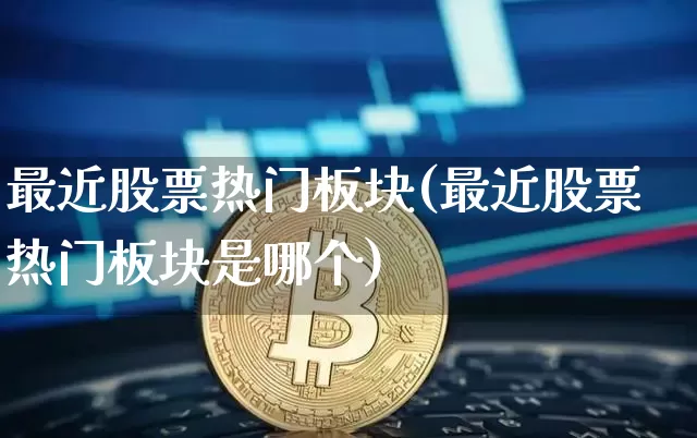 最近股票热门板块(最近股票热门板块是哪个)_https://www.jyywjc.com_北交所_第1张