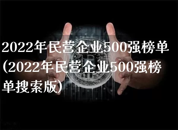 2022年民营企业500强榜单(2022年民营企业500强榜单搜索版)_https://www.jyywjc.com_股票行情_第1张