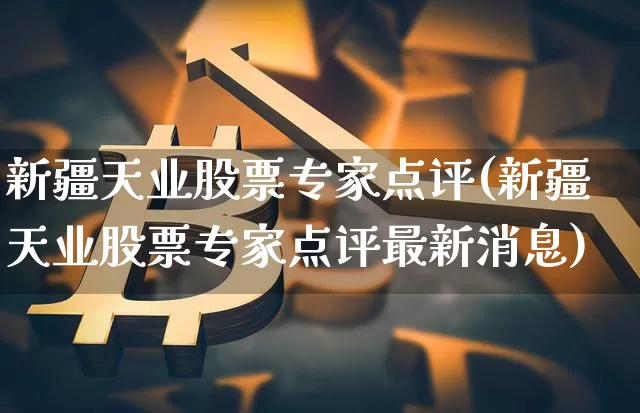 新疆天业股票专家点评(新疆天业股票专家点评最新消息)_https://www.jyywjc.com_股票板块_第1张