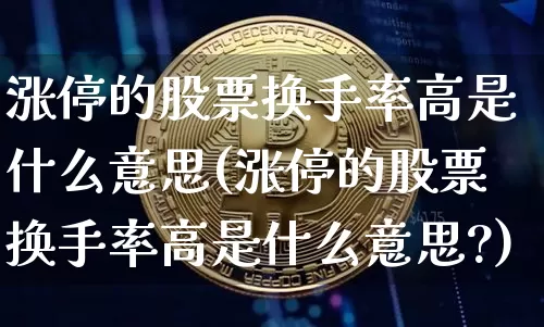 涨停的股票换手率高是什么意思(涨停的股票换手率高是什么意思?)_https://www.jyywjc.com_股票价格_第1张