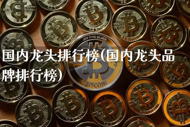 国内龙头排行榜(国内龙头品牌排行榜)_https://www.jyywjc.com_股票行情_第1张