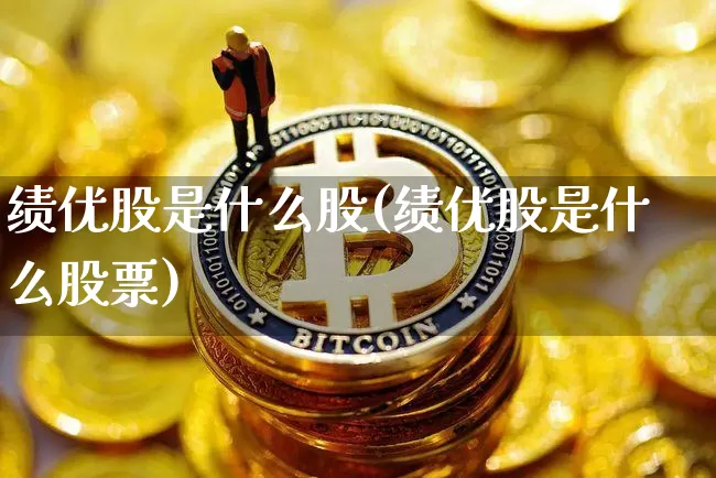 绩优股是什么股(绩优股是什么股票)_https://www.jyywjc.com_股票行情_第1张