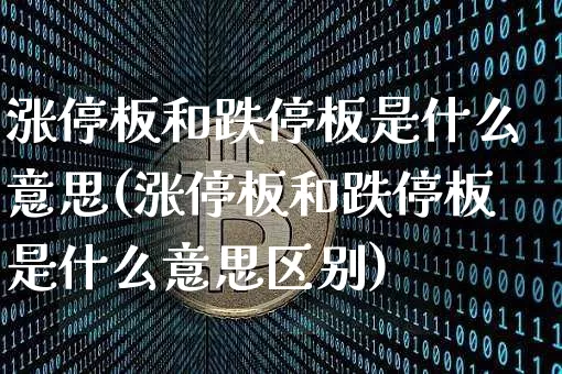 涨停板和跌停板是什么意思(涨停板和跌停板是什么意思区别)_https://www.jyywjc.com_股票板块_第1张