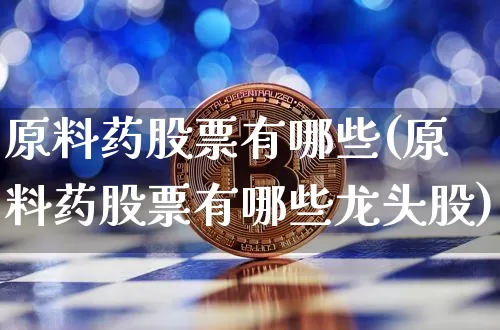 原料药股票有哪些(原料药股票有哪些龙头股)_https://www.jyywjc.com_股票板块_第1张