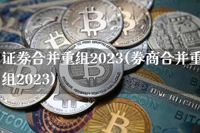 证券合并重组2023(券商合并重组2023)_https://www.jyywjc.com_股票行情_第1张