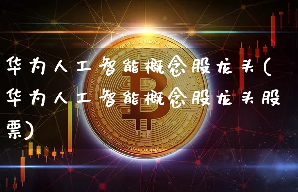 华为人工智能概念股龙头(华为人工智能概念股龙头股票)_https://www.jyywjc.com_上交所_第1张