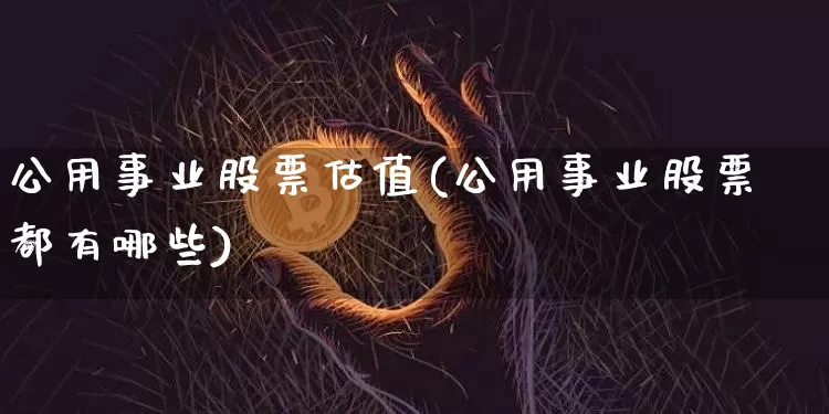 公用事业股票估值(公用事业股票都有哪些)_https://www.jyywjc.com_股票趋势_第1张
