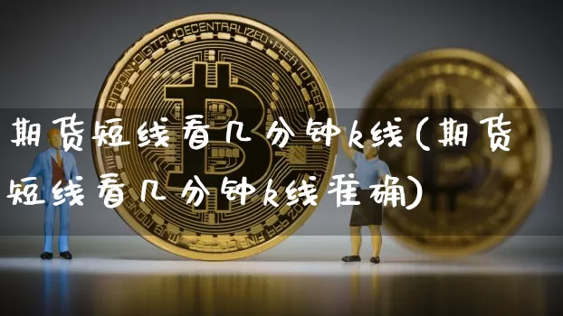 期货短线看几分钟k线(期货短线看几分钟k线准确)_https://www.jyywjc.com_股票板块_第1张