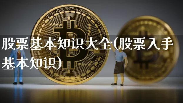 股票基本知识大全(股票入手基本知识)_https://www.jyywjc.com_深交所_第1张
