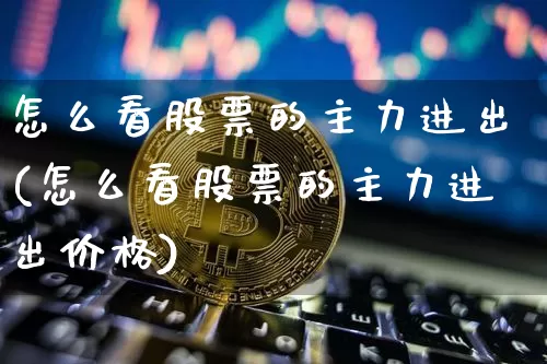 怎么看股票的主力进出(怎么看股票的主力进出价格)_https://www.jyywjc.com_深交所_第1张