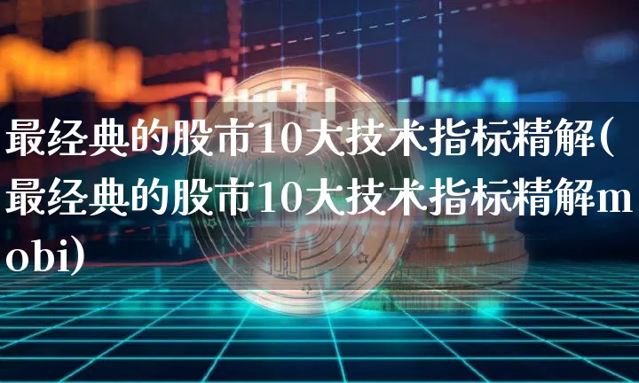 最经典的股市10大技术指标精解(最经典的股市10大技术指标精解mobi)_https://www.jyywjc.com_股票_第1张