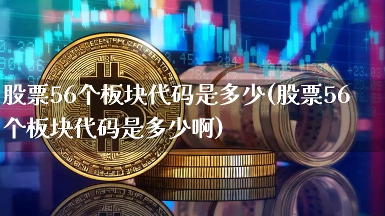 股票56个板块代码是多少(股票56个板块代码是多少啊)_https://www.jyywjc.com_上交所_第1张