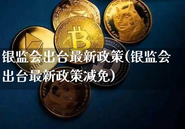 银监会出台最新政策(银监会出台最新政策减免)_https://www.jyywjc.com_创业板_第1张