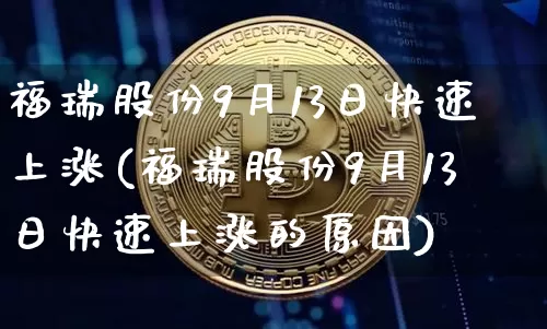福瑞股份9月13日快速上涨(福瑞股份9月13日快速上涨的原因)_https://www.jyywjc.com_股票板块_第1张