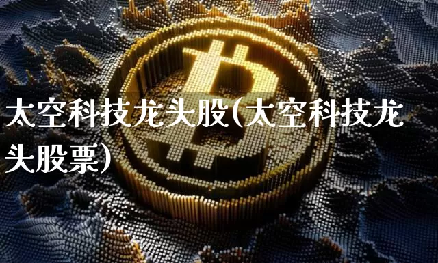 太空科技龙头股(太空科技龙头股票)_https://www.jyywjc.com_股票价格_第1张