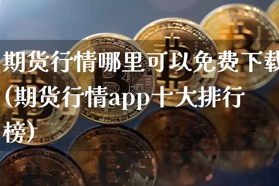 期货行情哪里可以免费下载(期货行情app十大排行榜)_https://www.jyywjc.com_股票_第1张