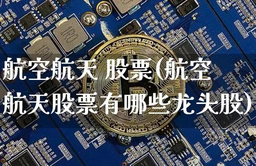 航空航天 股票(航空航天股票有哪些龙头股)_https://www.jyywjc.com_股票_第1张
