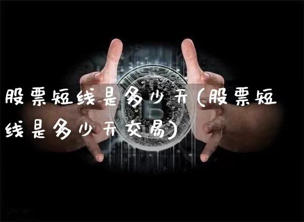 股票短线是多少天(股票短线是多少天交易)_https://www.jyywjc.com_股票_第1张