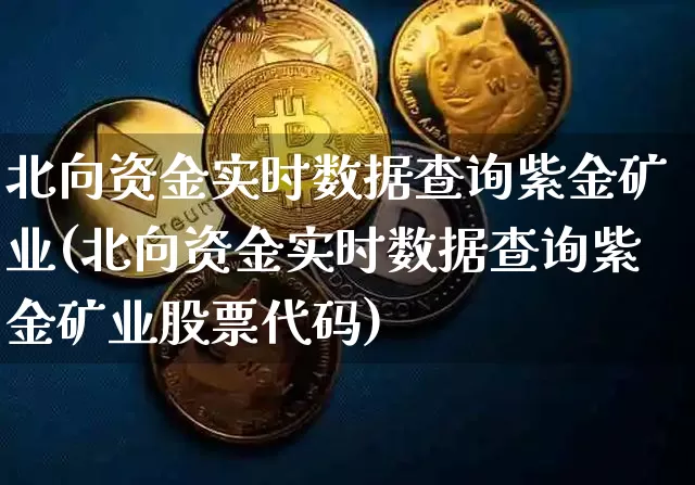 北向资金实时数据查询紫金矿业(北向资金实时数据查询紫金矿业股票代码)_https://www.jyywjc.com_股票价格_第1张