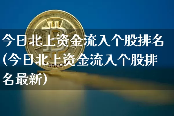今日北上资金流入个股排名(今日北上资金流入个股排名最新)_https://www.jyywjc.com_股票价格_第1张