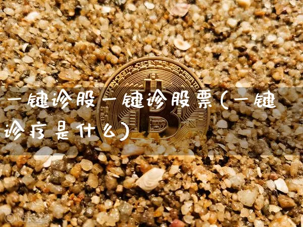 一键诊股一键诊股票(一键诊疗是什么)_https://www.jyywjc.com_股票价格_第1张
