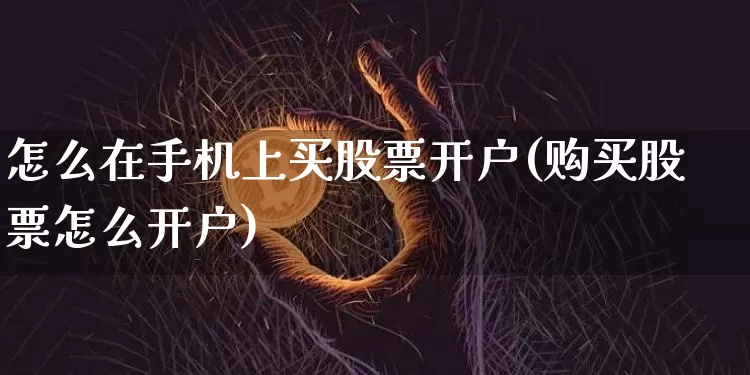 怎么在手机上买股票开户(购买股票怎么开户)_https://www.jyywjc.com_股票价格_第1张