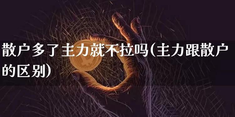 散户多了主力就不拉吗(主力跟散户的区别)_https://www.jyywjc.com_股票价格_第1张