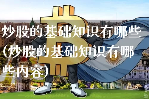 炒股的基础知识有哪些(炒股的基础知识有哪些内容)_https://www.jyywjc.com_深交所_第1张