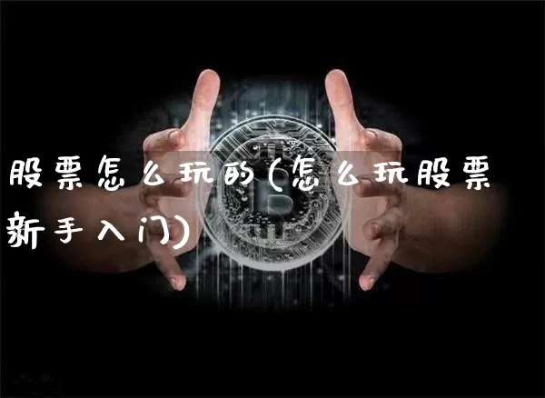 股票怎么玩的(怎么玩股票新手入门)_https://www.jyywjc.com_创业板_第1张