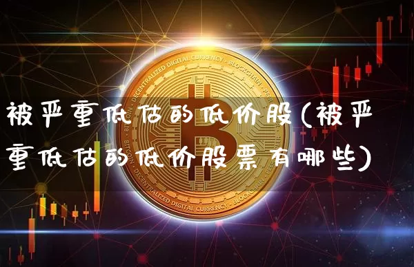 被严重低估的低价股(被严重低估的低价股票有哪些)_https://www.jyywjc.com_股票_第1张