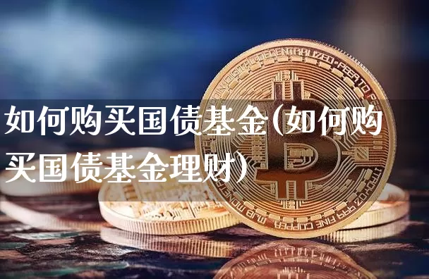 如何购买国债基金(如何购买国债基金理财)_https://www.jyywjc.com_股票板块_第1张