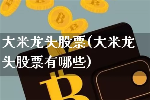 大米龙头股票(大米龙头股票有哪些)_https://www.jyywjc.com_股票行情_第1张