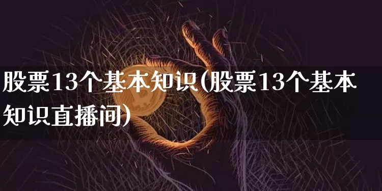 股票13个基本知识(股票13个基本知识直播间)_https://www.jyywjc.com_股票趋势_第1张