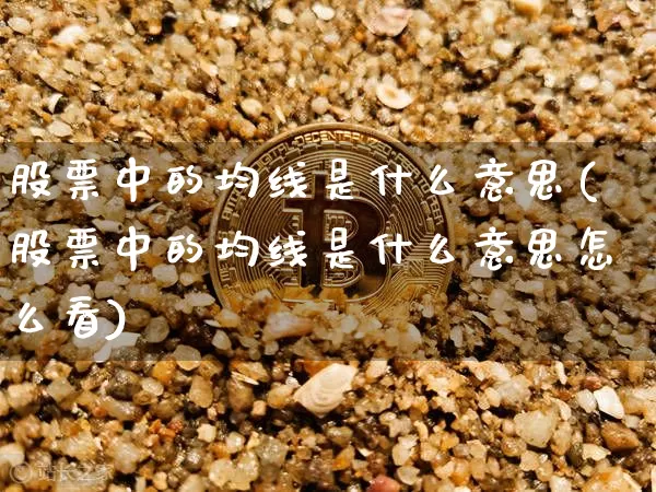 股票中的均线是什么意思(股票中的均线是什么意思怎么看)_https://www.jyywjc.com_股票价格_第1张