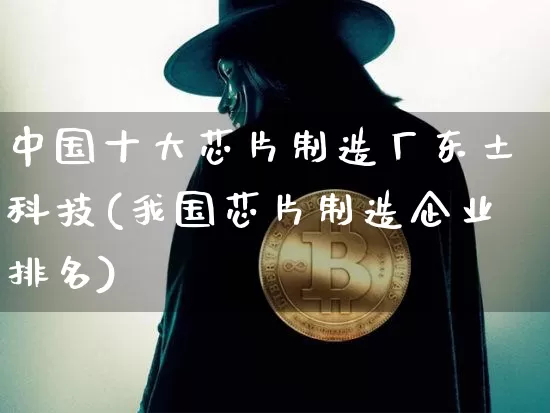 中国十大芯片制造厂东土科技(我国芯片制造企业排名)_https://www.jyywjc.com_股票_第1张