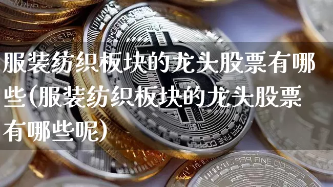 服装纺织板块的龙头股票有哪些(服装纺织板块的龙头股票有哪些呢)_https://www.jyywjc.com_股票行情_第1张