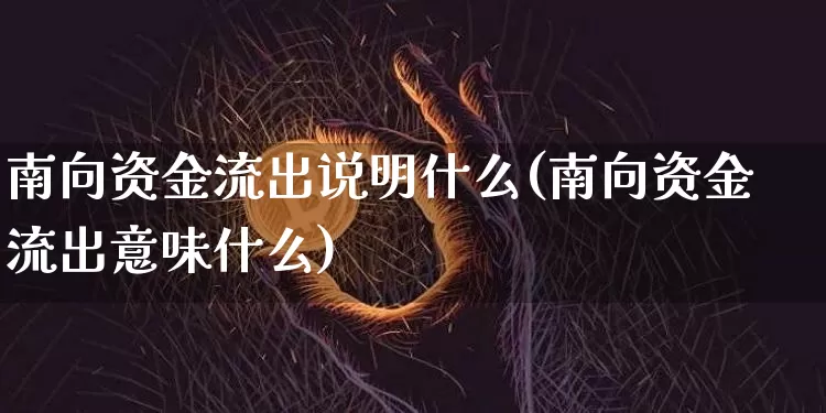 南向资金流出说明什么(南向资金流出意味什么)_https://www.jyywjc.com_股票价格_第1张
