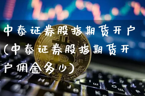 中泰证券股指期货开户(中泰证券股指期货开户佣金多少)_https://www.jyywjc.com_股票价格_第1张