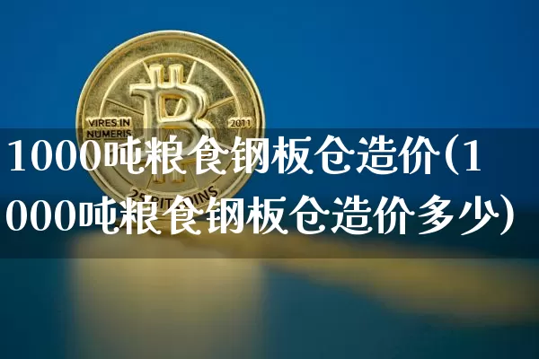1000吨粮食钢板仓造价(1000吨粮食钢板仓造价多少)_https://www.jyywjc.com_股票趋势_第1张