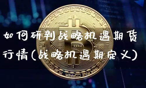 如何研判战略机遇期货行情(战略机遇期定义)_https://www.jyywjc.com_股票_第1张