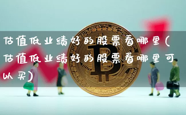 估值低业绩好的股票看哪里(估值低业绩好的股票看哪里可以买)_https://www.jyywjc.com_股票板块_第1张