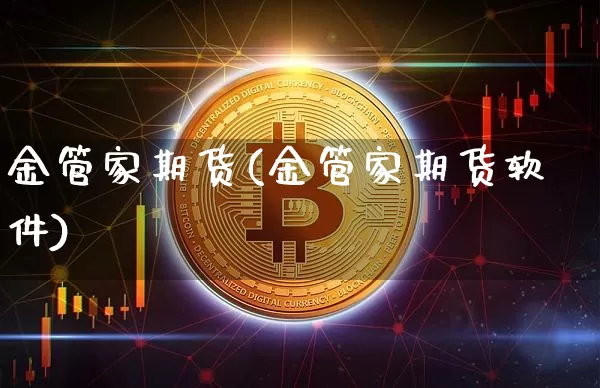 金管家期货(金管家期货软件)_https://www.jyywjc.com_股票_第1张