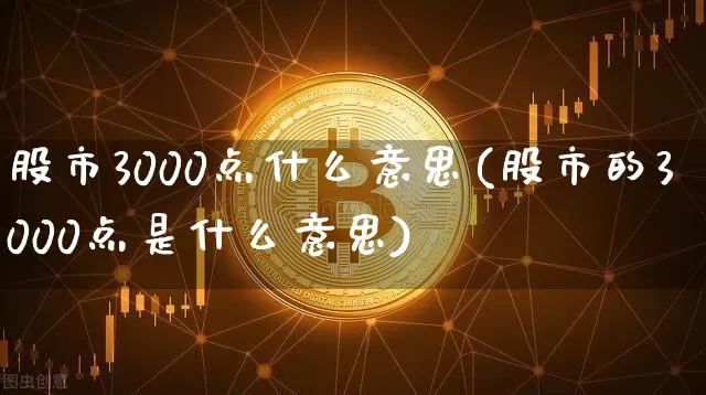股市3000点什么意思(股市的3000点是什么意思)_https://www.jyywjc.com_股票趋势_第1张